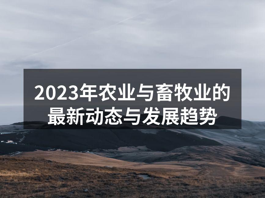 2023年农业与畜牧业的最新动态与发展趋势